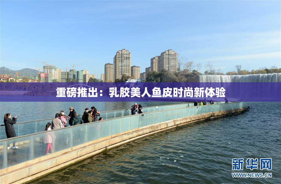 重磅推出：乳胶美人鱼皮时尚新体验