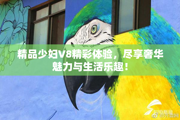 精品少妇V8精彩体验，尽享奢华魅力与生活乐趣！