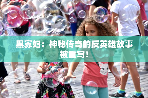 黑寡妇：神秘传奇的反英雄故事被重写！