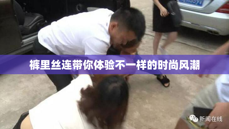 裤里丝连带你体验不一样的时尚风潮