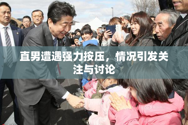 直男遭遇强力按压，情况引发关注与讨论
