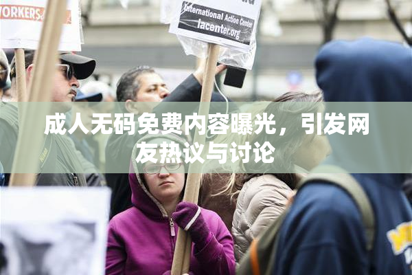 成人无码免费内容曝光，引发网友热议与讨论