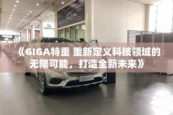 《GIGA特重 重新定义科技领域的无限可能，打造全新未来》