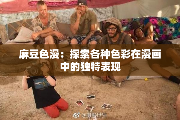 麻豆色漫：探索各种色彩在漫画中的独特表现