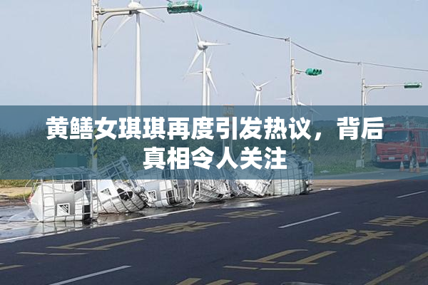 黄鳝女琪琪再度引发热议，背后真相令人关注