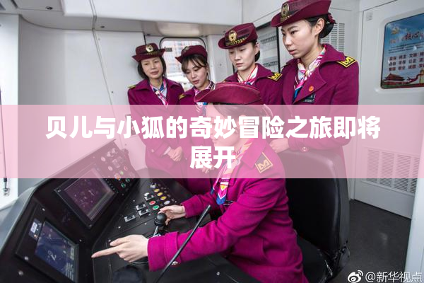 贝儿与小狐的奇妙冒险之旅即将展开