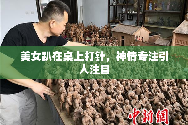 美女趴在桌上打针，神情专注引人注目
