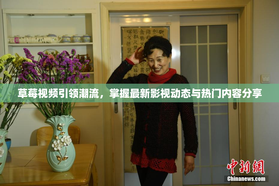 草莓视频引领潮流，掌握最新影视动态与热门内容分享