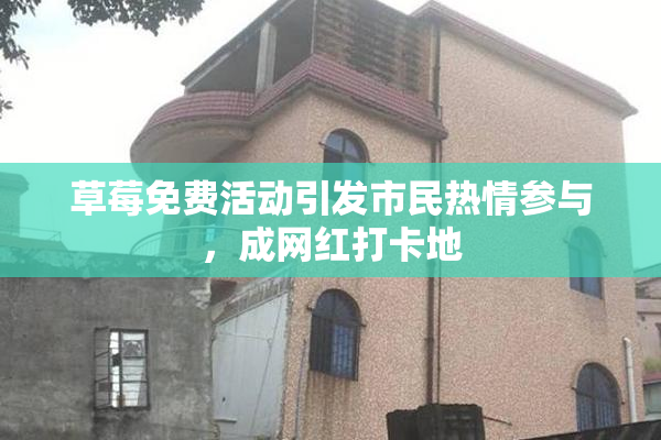 草莓免费活动引发市民热情参与，成网红打卡地