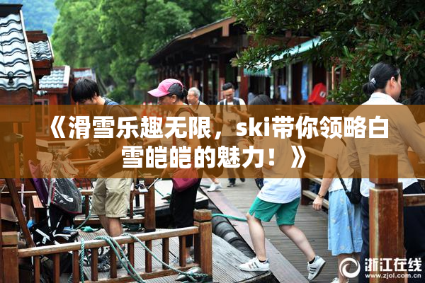 《滑雪乐趣无限，ski带你领略白雪皑皑的魅力！》