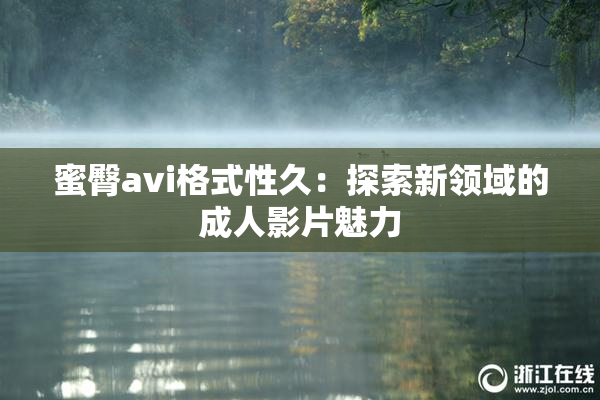蜜臀avi格式性久：探索新领域的成人影片魅力