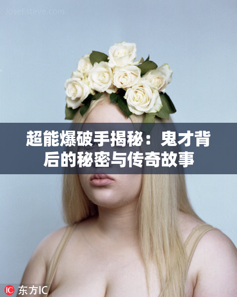 超能爆破手揭秘：鬼才背后的秘密与传奇故事