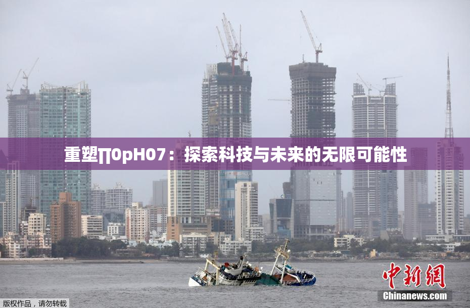 重塑∏0pH07：探索科技与未来的无限可能性