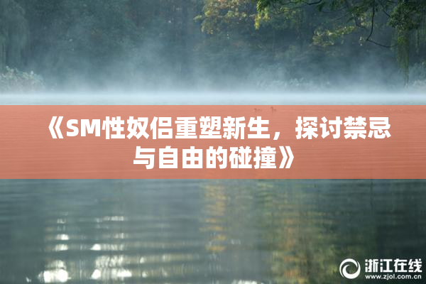 《SM性奴侣重塑新生，探讨禁忌与自由的碰撞》