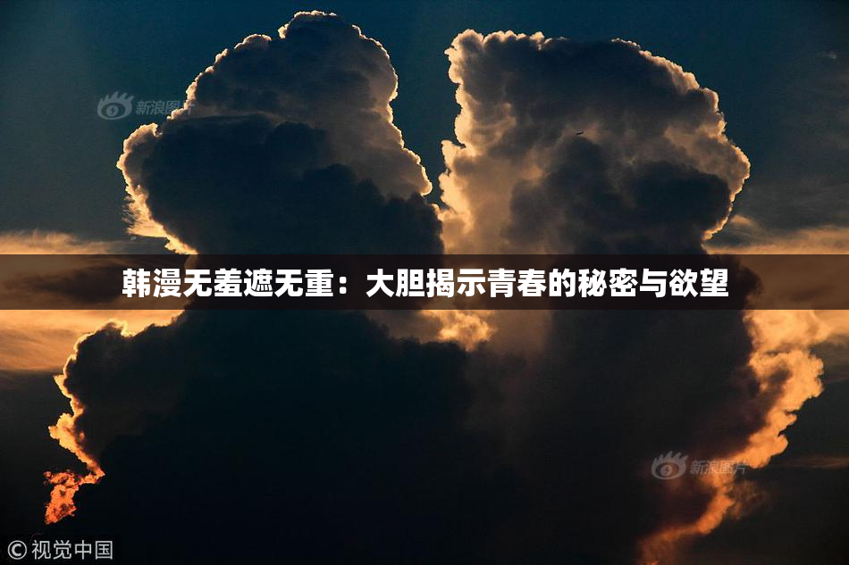 韩漫无羞遮无重：大胆揭示青春的秘密与欲望