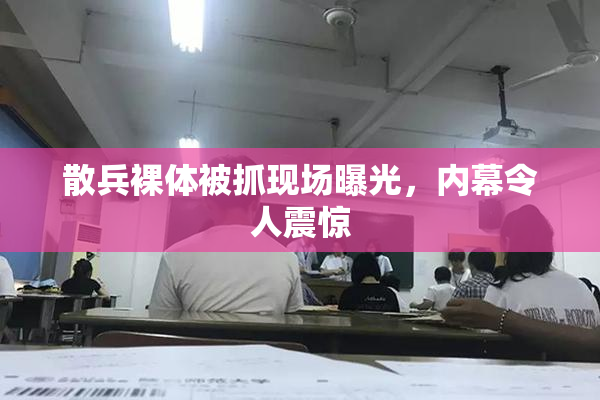 散兵裸体被抓现场曝光，内幕令人震惊