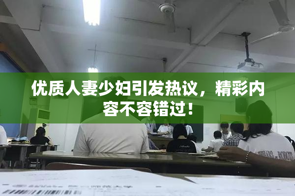 优质人妻少妇引发热议，精彩内容不容错过！