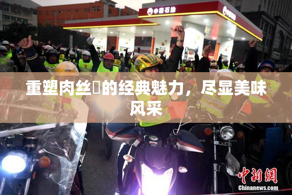 重塑肉丝祙的经典魅力，尽显美味风采
