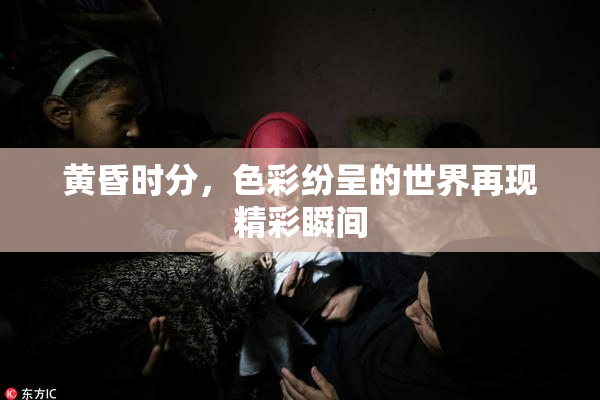 黄昏时分，色彩纷呈的世界再现精彩瞬间