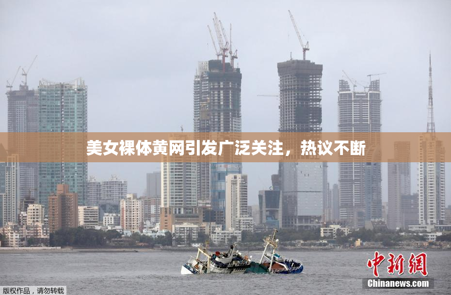 美女裸体黄网引发广泛关注，热议不断