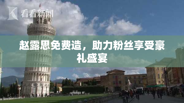 赵露思免费造，助力粉丝享受豪礼盛宴