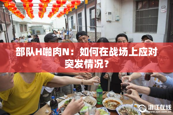 部队H啪肉N：如何在战场上应对突发情况？