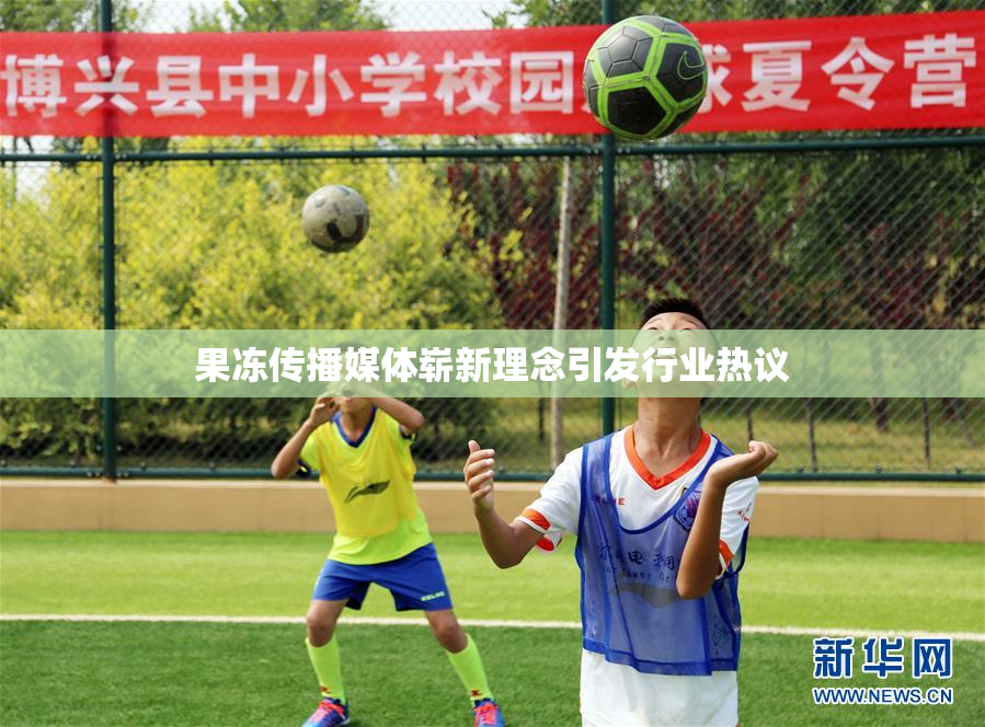 果冻传播媒体崭新理念引发行业热议