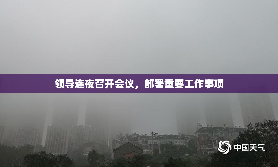 领导连夜召开会议，部署重要工作事项