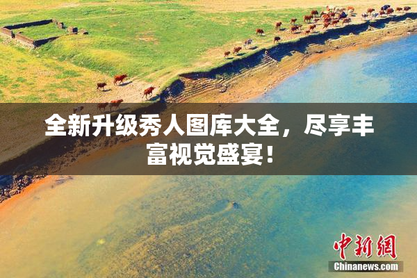 全新升级秀人图库大全，尽享丰富视觉盛宴！