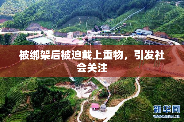 被绑架后被迫戴上重物，引发社会关注