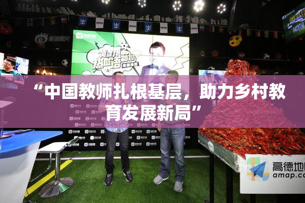 “中国教师扎根基层，助力乡村教育发展新局”