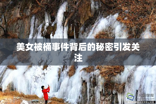 美女被桶事件背后的秘密引发关注
