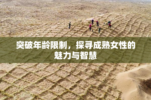 突破年龄限制，探寻成熟女性的魅力与智慧