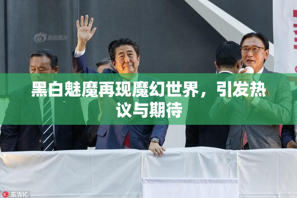 黑白魅魔再现魔幻世界，引发热议与期待