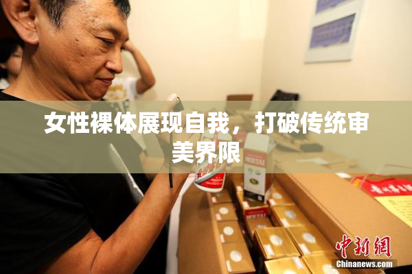 女性裸体展现自我，打破传统审美界限