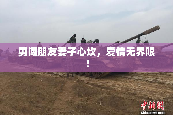 勇闯朋友妻子心坎，爱情无界限！