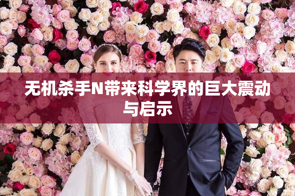 无机杀手N带来科学界的巨大震动与启示