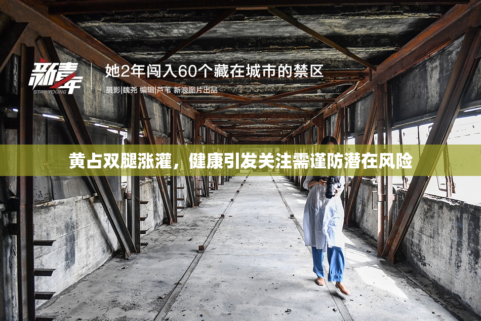 黄占双腿涨灌，健康引发关注需谨防潜在风险