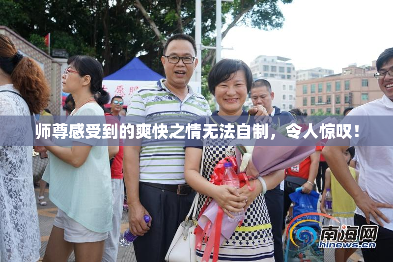 师尊感受到的爽快之情无法自制，令人惊叹！