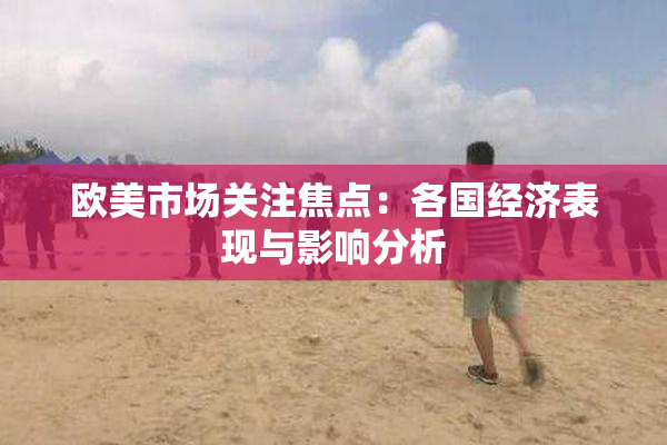 欧美市场关注焦点：各国经济表现与影响分析