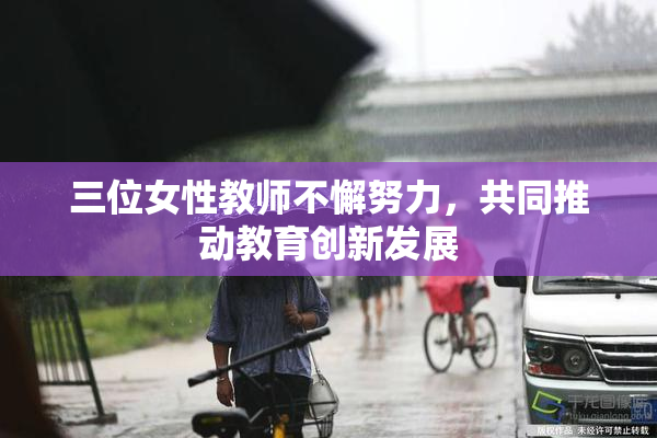 三位女性教师不懈努力，共同推动教育创新发展