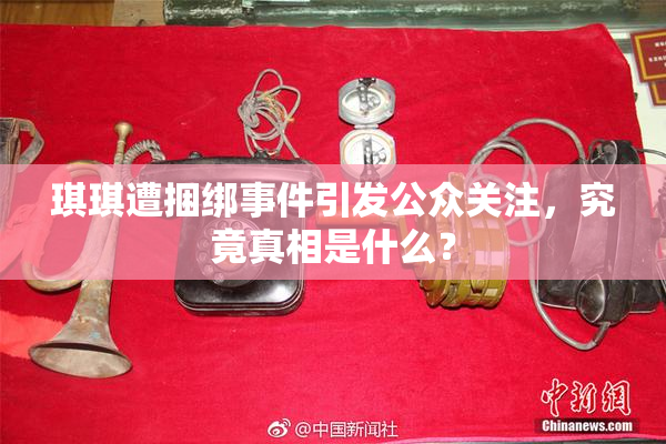 琪琪遭捆绑事件引发公众关注，究竟真相是什么？