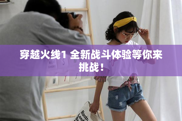 穿越火线1 全新战斗体验等你来挑战！