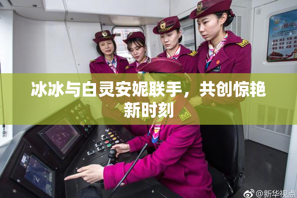 冰冰与白灵安妮联手，共创惊艳新时刻