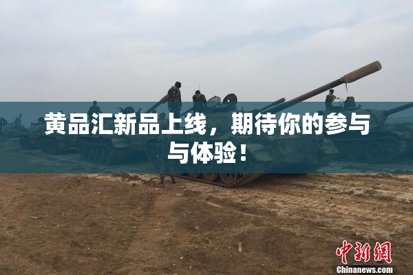 黄品汇新品上线，期待你的参与与体验！