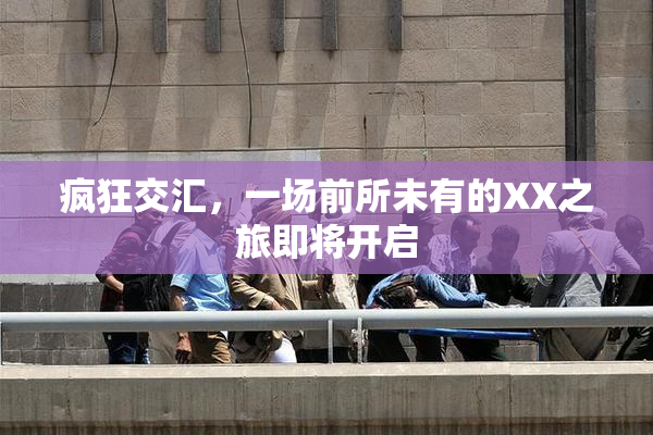 疯狂交汇，一场前所未有的XX之旅即将开启