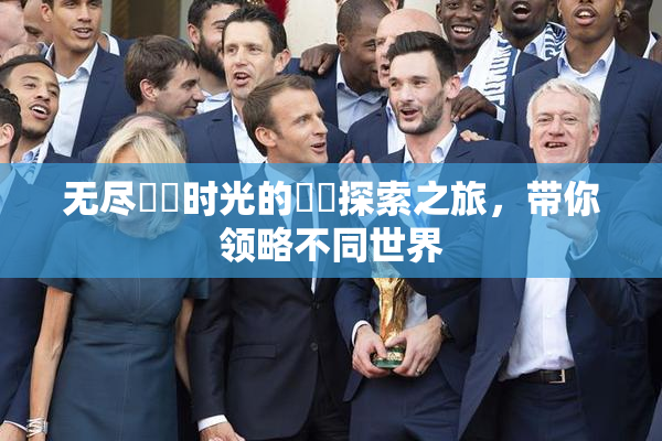 无尽❌‌时光的❌‌探索之旅，带你领略不同世界