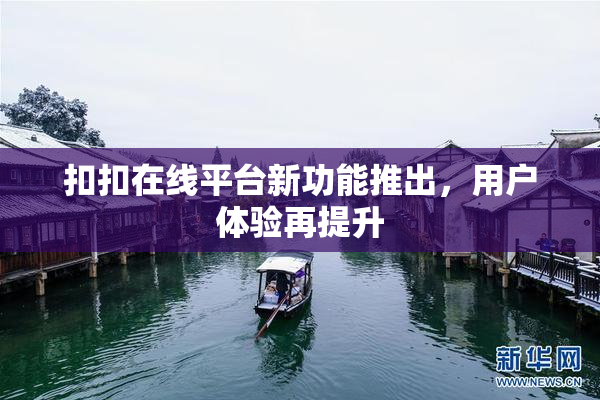扣扣在线平台新功能推出，用户体验再提升