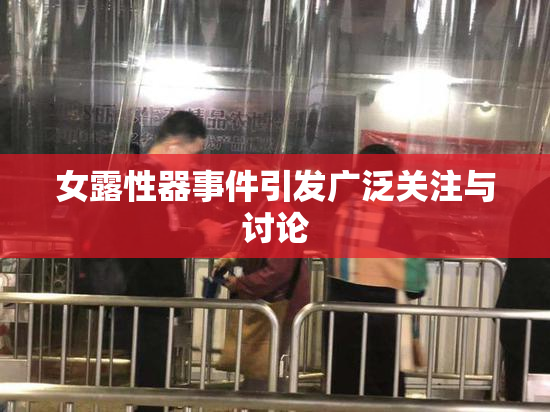 女露性器事件引发广泛关注与讨论