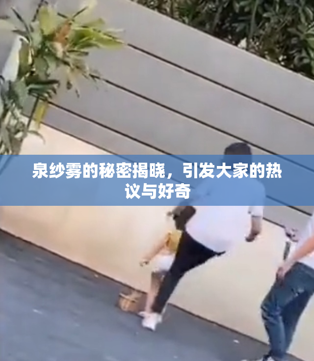 泉纱雾的秘密揭晓，引发大家的热议与好奇